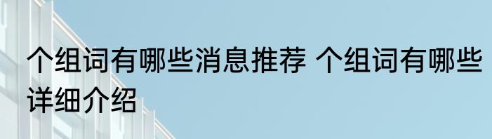 个组词有哪些消息推荐 个组词有哪些详细介绍