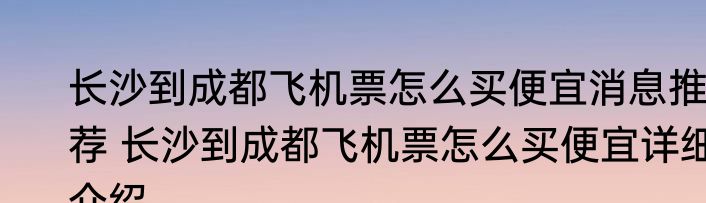 长沙到成都飞机票怎么买便宜消息推荐 长沙到成都飞机票怎么买便宜详细介绍