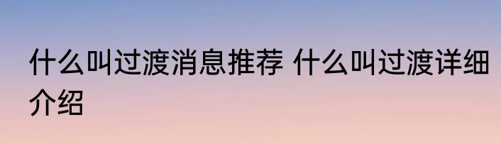 什么叫过渡消息推荐 什么叫过渡详细介绍