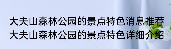 大夫山森林公园的景点特色消息推荐 大夫山森林公园的景点特色详细介绍
