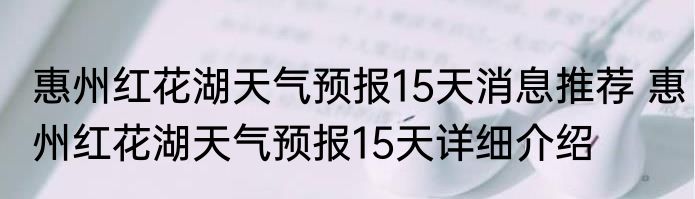 惠州红花湖天气预报15天消息推荐 惠州红花湖天气预报15天详细介绍