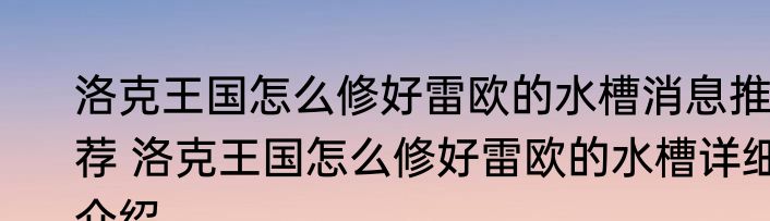 洛克王国怎么修好雷欧的水槽消息推荐 洛克王国怎么修好雷欧的水槽详细介绍