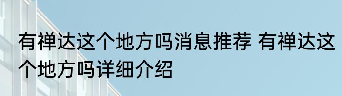 有禅达这个地方吗消息推荐 有禅达这个地方吗详细介绍