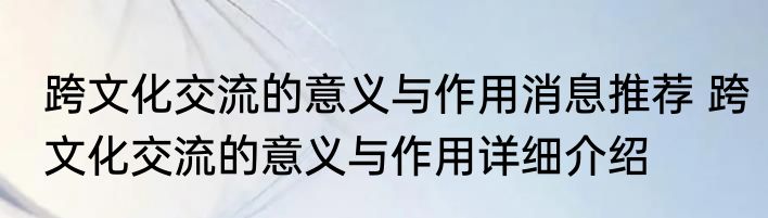 跨文化交流的意义与作用消息推荐 跨文化交流的意义与作用详细介绍