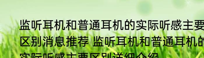 监听耳机和普通耳机的实际听感主要区别消息推荐 监听耳机和普通耳机的实际听感主要区别详细介绍