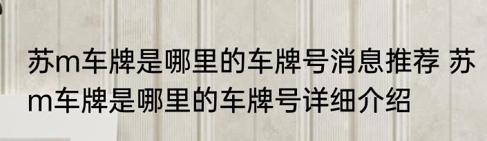 苏m车牌是哪里的车牌号消息推荐 苏m车牌是哪里的车牌号详细介绍
