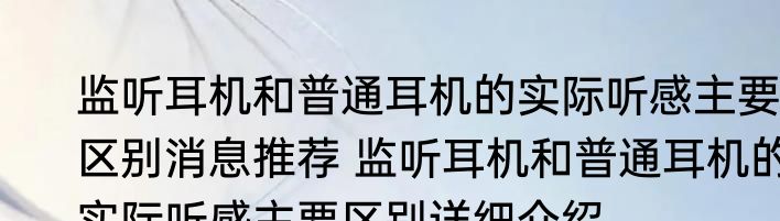 监听耳机和普通耳机的实际听感主要区别消息推荐 监听耳机和普通耳机的实际听感主要区别详细介绍