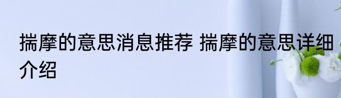 揣摩的意思消息推荐 揣摩的意思详细介绍