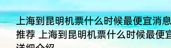 上海到昆明机票什么时候最便宜消息推荐 上海到昆明机票什么时候最便宜详细介绍