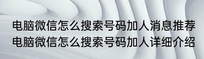 电脑微信怎么搜索号码加人消息推荐 电脑微信怎么搜索号码加人详细介绍