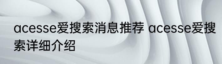acesse爱搜索消息推荐 acesse爱搜索详细介绍