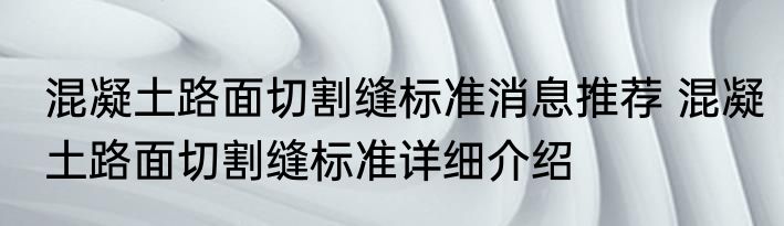 混凝土路面切割缝标准消息推荐 混凝土路面切割缝标准详细介绍