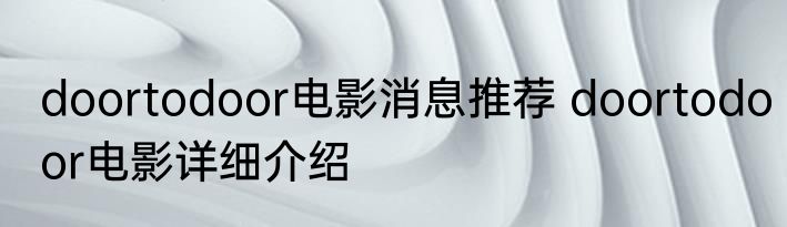 doortodoor电影消息推荐 doortodoor电影详细介绍