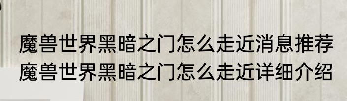 魔兽世界黑暗之门怎么走近消息推荐 魔兽世界黑暗之门怎么走近详细介绍