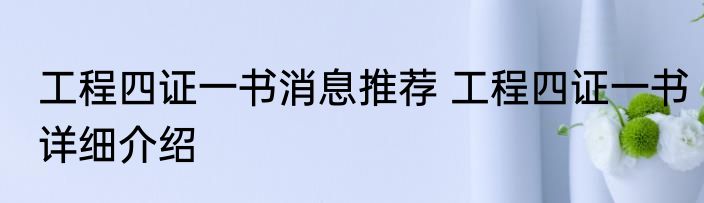 工程四证一书消息推荐 工程四证一书详细介绍