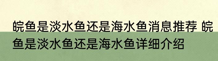 皖鱼是淡水鱼还是海水鱼消息推荐 皖鱼是淡水鱼还是海水鱼详细介绍