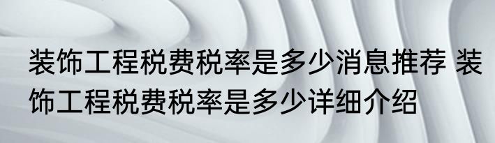 装饰工程税费税率是多少消息推荐 装饰工程税费税率是多少详细介绍