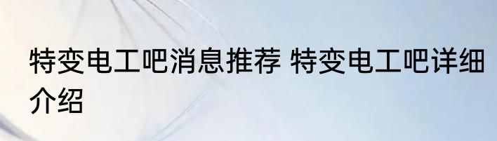 特变电工吧消息推荐 特变电工吧详细介绍