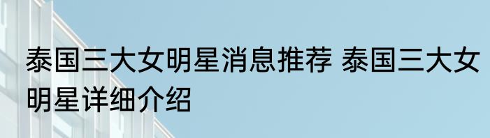 泰国三大女明星消息推荐 泰国三大女明星详细介绍