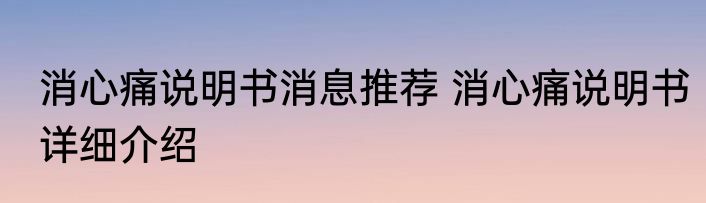 消心痛说明书消息推荐 消心痛说明书详细介绍