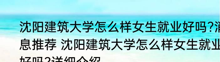 沈阳建筑大学怎么样女生就业好吗?消息推荐 沈阳建筑大学怎么样女生就业好吗?详细介绍