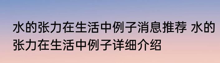水的张力在生活中例子消息推荐 水的张力在生活中例子详细介绍