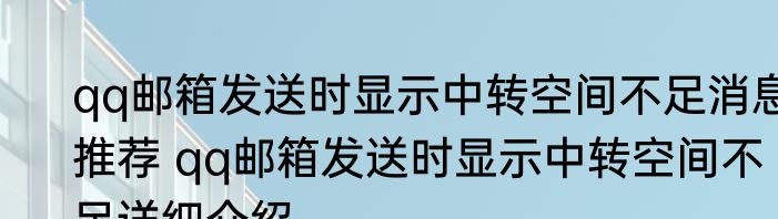 qq邮箱发送时显示中转空间不足消息推荐 qq邮箱发送时显示中转空间不足详细介绍