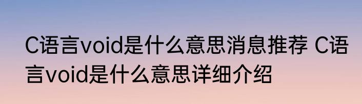 C语言void是什么意思消息推荐 C语言void是什么意思详细介绍