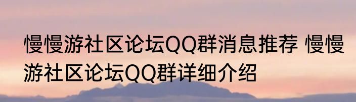 慢慢游社区论坛QQ群消息推荐 慢慢游社区论坛QQ群详细介绍