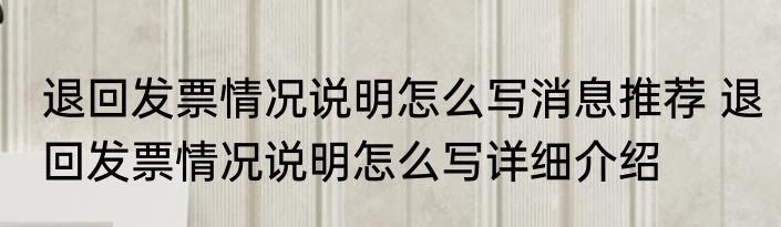 退回发票情况说明怎么写消息推荐 退回发票情况说明怎么写详细介绍