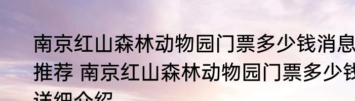 南京红山森林动物园门票多少钱消息推荐 南京红山森林动物园门票多少钱详细介绍