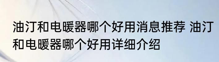 油汀和电暖器哪个好用消息推荐 油汀和电暖器哪个好用详细介绍