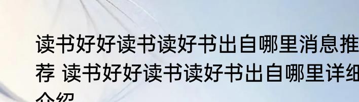 读书好好读书读好书出自哪里消息推荐 读书好好读书读好书出自哪里详细介绍