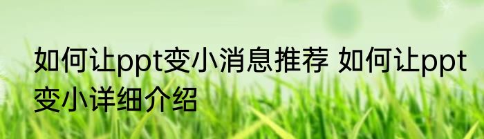 如何让ppt变小消息推荐 如何让ppt变小详细介绍