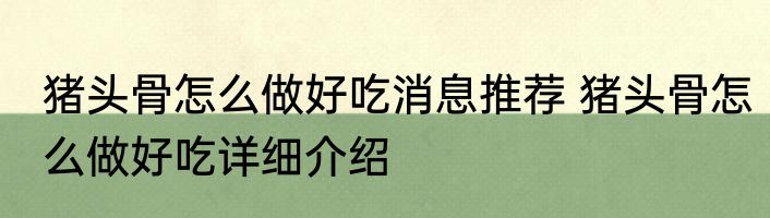 猪头骨怎么做好吃消息推荐 猪头骨怎么做好吃详细介绍