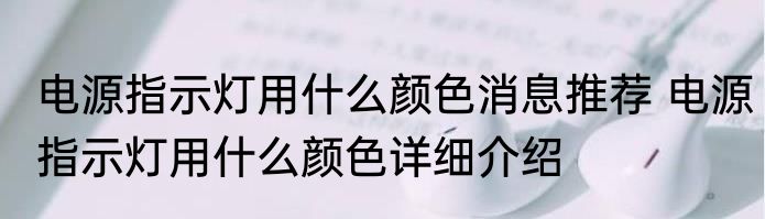 电源指示灯用什么颜色消息推荐 电源指示灯用什么颜色详细介绍