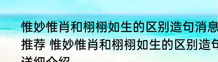 惟妙惟肖和栩栩如生的区别造句消息推荐 惟妙惟肖和栩栩如生的区别造句详细介绍