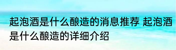 起泡酒是什么酿造的消息推荐 起泡酒是什么酿造的详细介绍