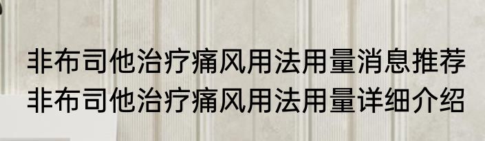 非布司他治疗痛风用法用量消息推荐 非布司他治疗痛风用法用量详细介绍