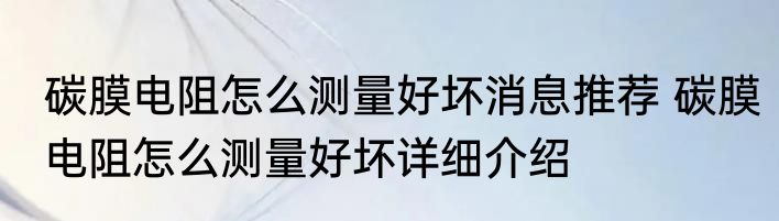 碳膜电阻怎么测量好坏消息推荐 碳膜电阻怎么测量好坏详细介绍