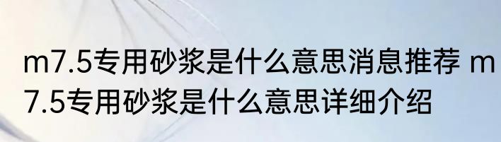 m7.5专用砂浆是什么意思消息推荐 m7.5专用砂浆是什么意思详细介绍