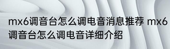 mx6调音台怎么调电音消息推荐 mx6调音台怎么调电音详细介绍
