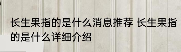 长生果指的是什么消息推荐 长生果指的是什么详细介绍