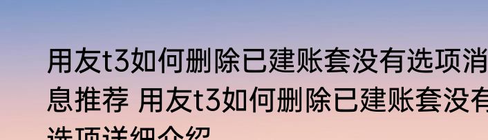 用友t3如何删除已建账套没有选项消息推荐 用友t3如何删除已建账套没有选项详细介绍