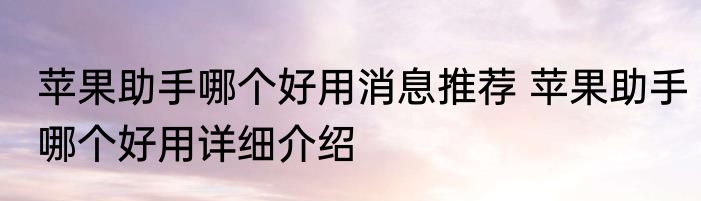 苹果助手哪个好用消息推荐 苹果助手哪个好用详细介绍