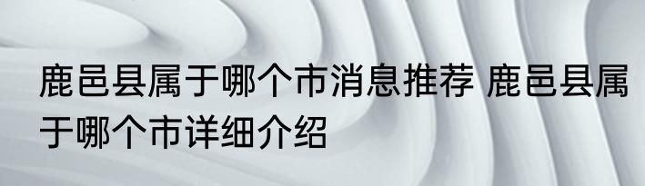 鹿邑县属于哪个市消息推荐 鹿邑县属于哪个市详细介绍