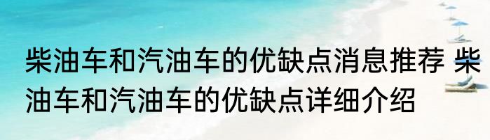 柴油车和汽油车的优缺点消息推荐 柴油车和汽油车的优缺点详细介绍