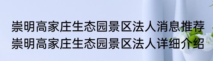 崇明高家庄生态园景区法人消息推荐 崇明高家庄生态园景区法人详细介绍
