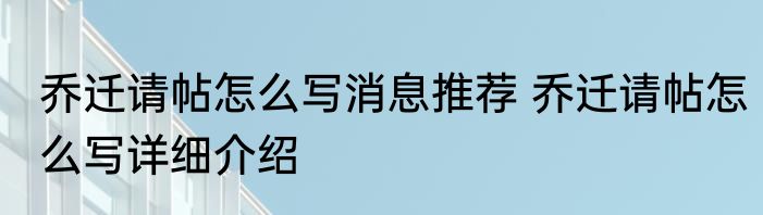 乔迁请帖怎么写消息推荐 乔迁请帖怎么写详细介绍