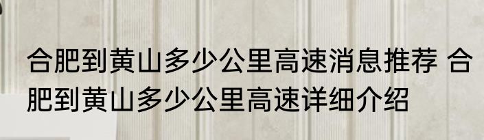 合肥到黄山多少公里高速消息推荐 合肥到黄山多少公里高速详细介绍
